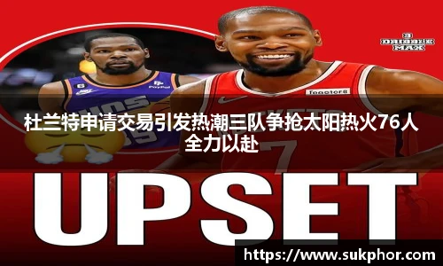 杜兰特申请交易引发热潮三队争抢太阳热火76人全力以赴